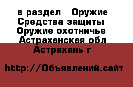  в раздел : Оружие. Средства защиты » Оружие охотничье . Астраханская обл.,Астрахань г.